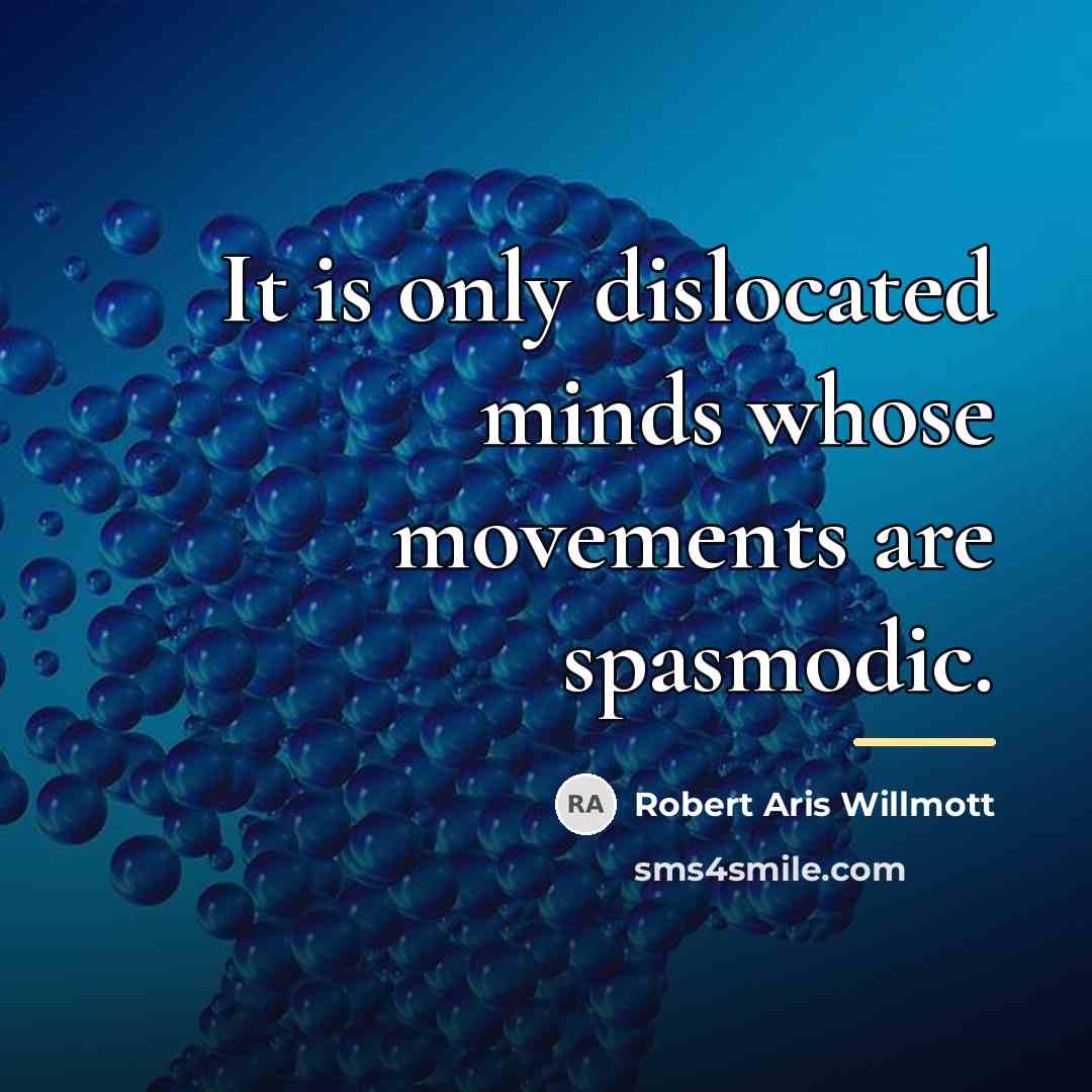 “It is only dislocated minds whose movements are spasmodic.…” quote by Robert Aris Willmott