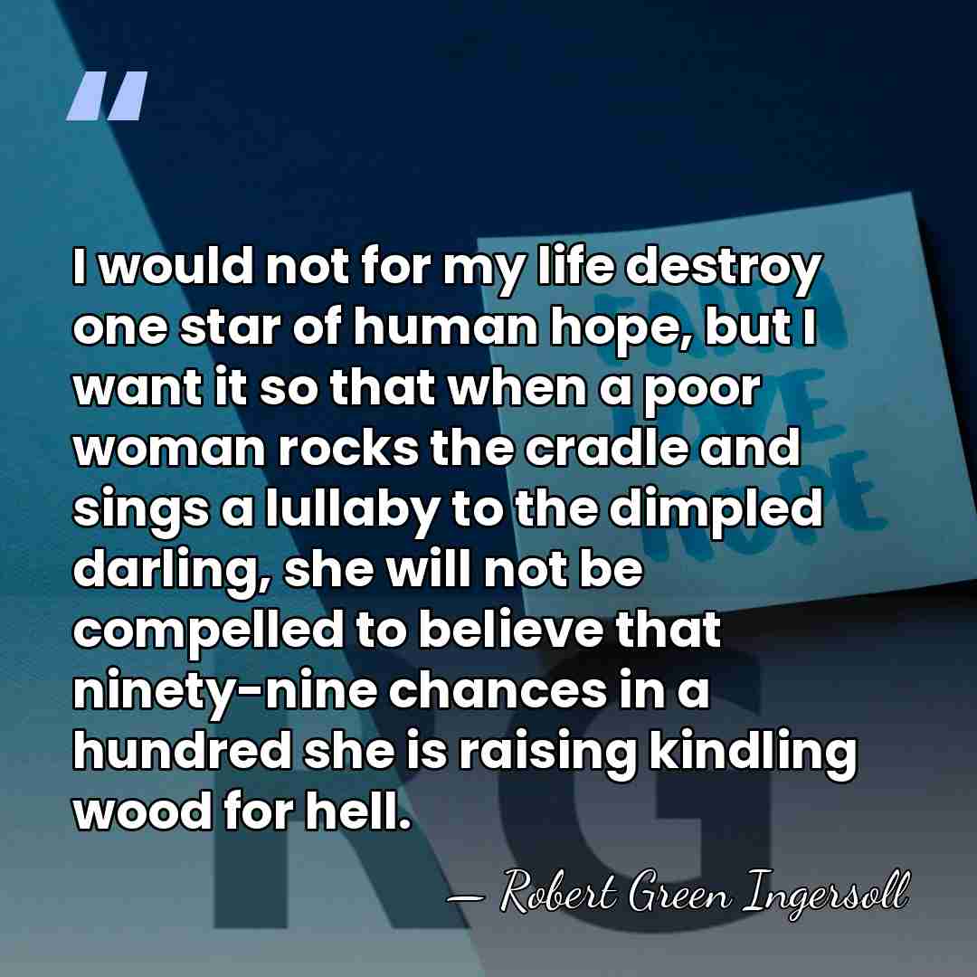 I would not for my life destroy one star of human hope,&hellip; - Robert Green Ingersoll