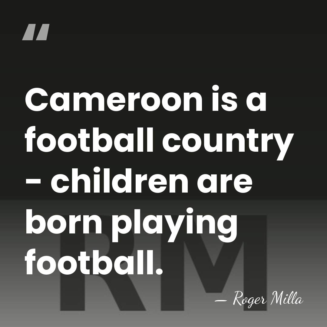 Cameroon is a football country - children are born playing football. - Roger Milla
