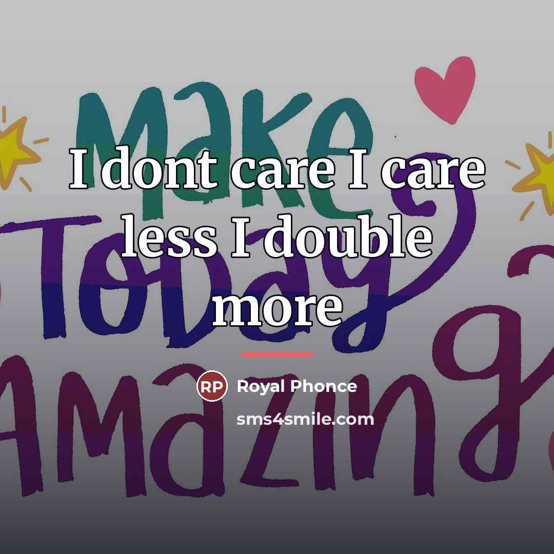 “I dont care I care less I double more…” quote by Royal Phonce