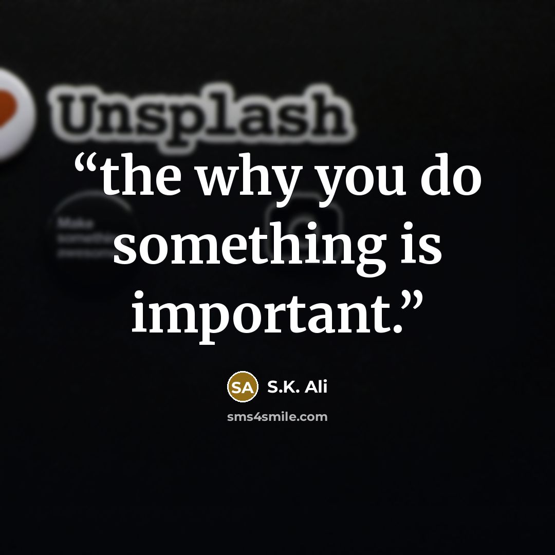 “the why you do something is important.” quote by S.K. Ali