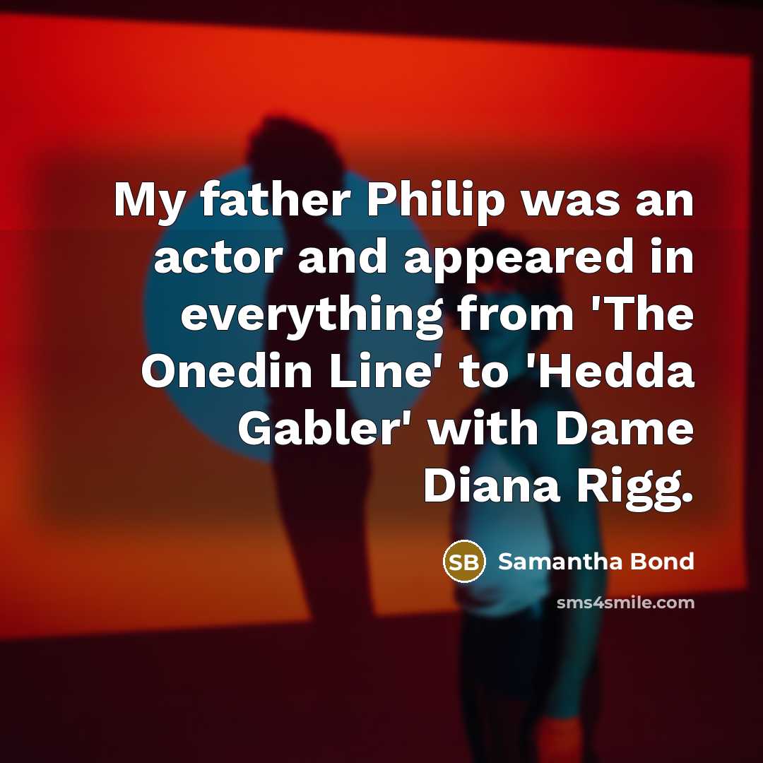 “My father Philip was an actor and appeared in everything…” quote by Samantha Bond