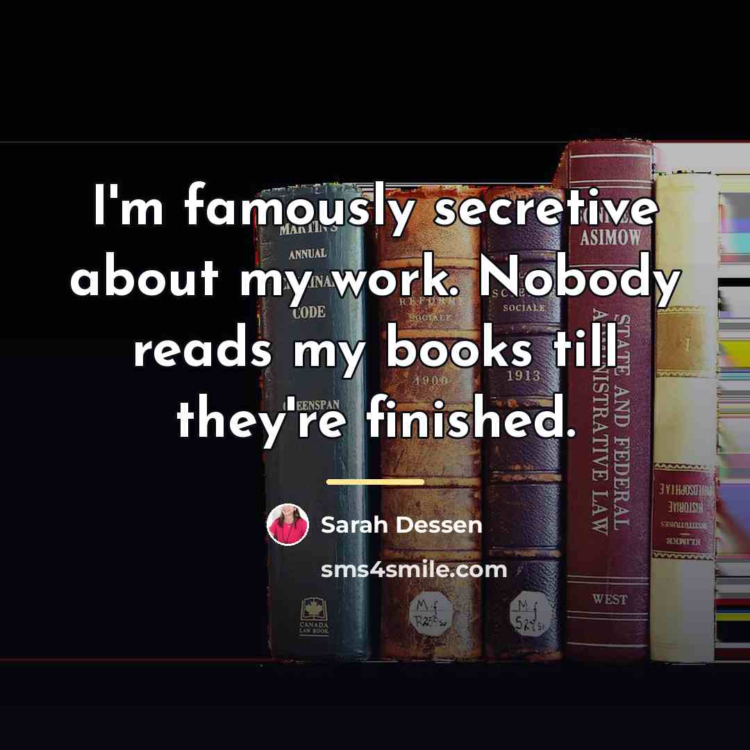 “I'm famously secretive about my work. Nobody reads my books…” quote by Sarah Dessen
