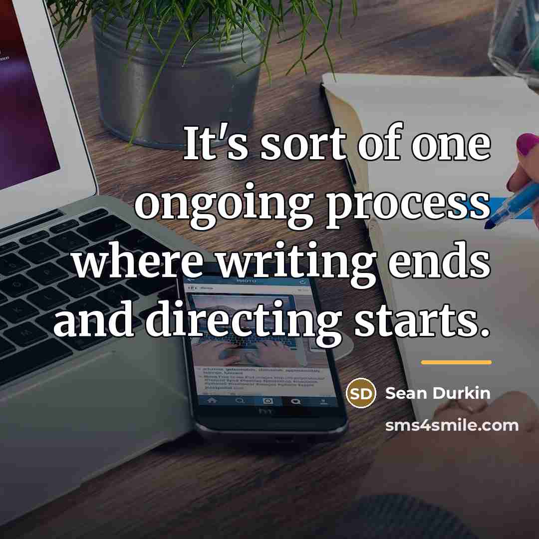 “It's sort of one ongoing process where writing ends and…” quote by Sean Durkin