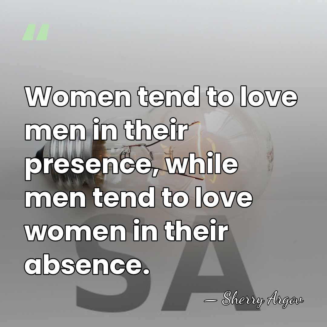 Women tend to love men in their presence, while men tend to&hellip; - Sherry Argov