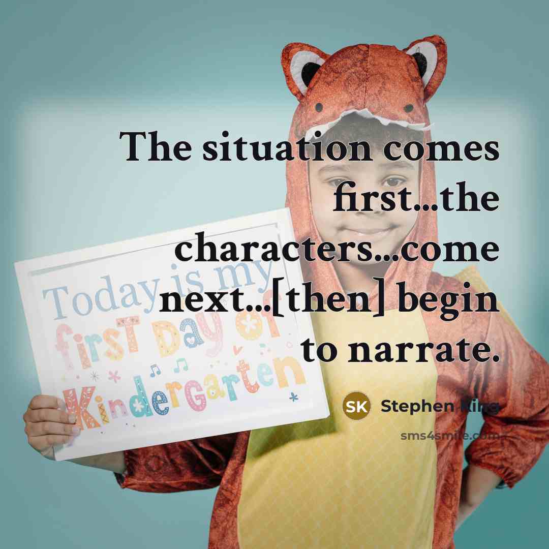 “The situation comes first...the characters...come next...[then] begin to narrate.…” quote by Stephen King