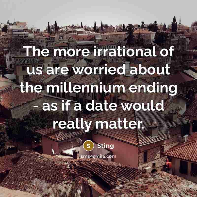 “The more irrational of us are worried about the millennium…” quote by Sting