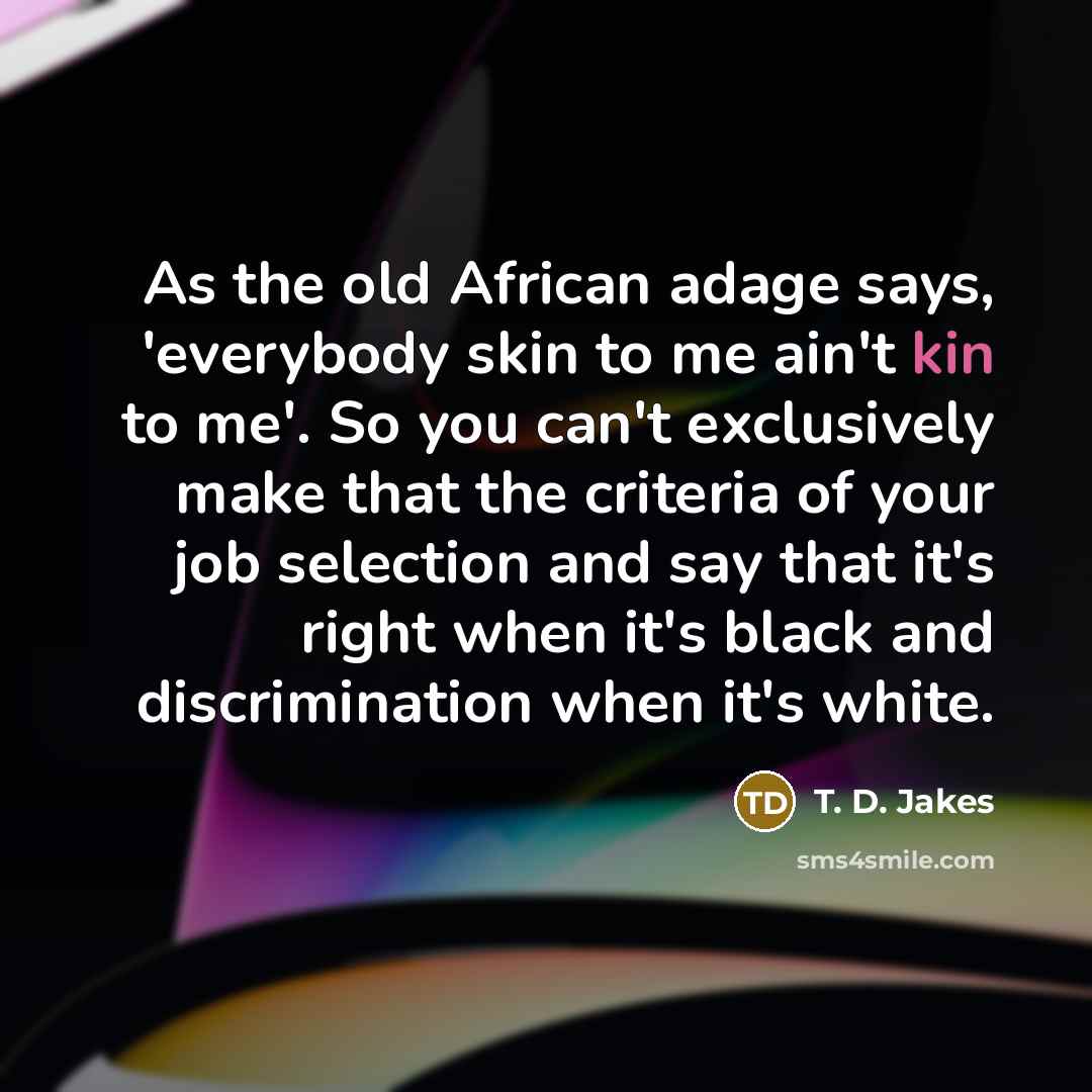 “As the old African adage says, 'everybody skin to me…” quote by T. D. Jakes