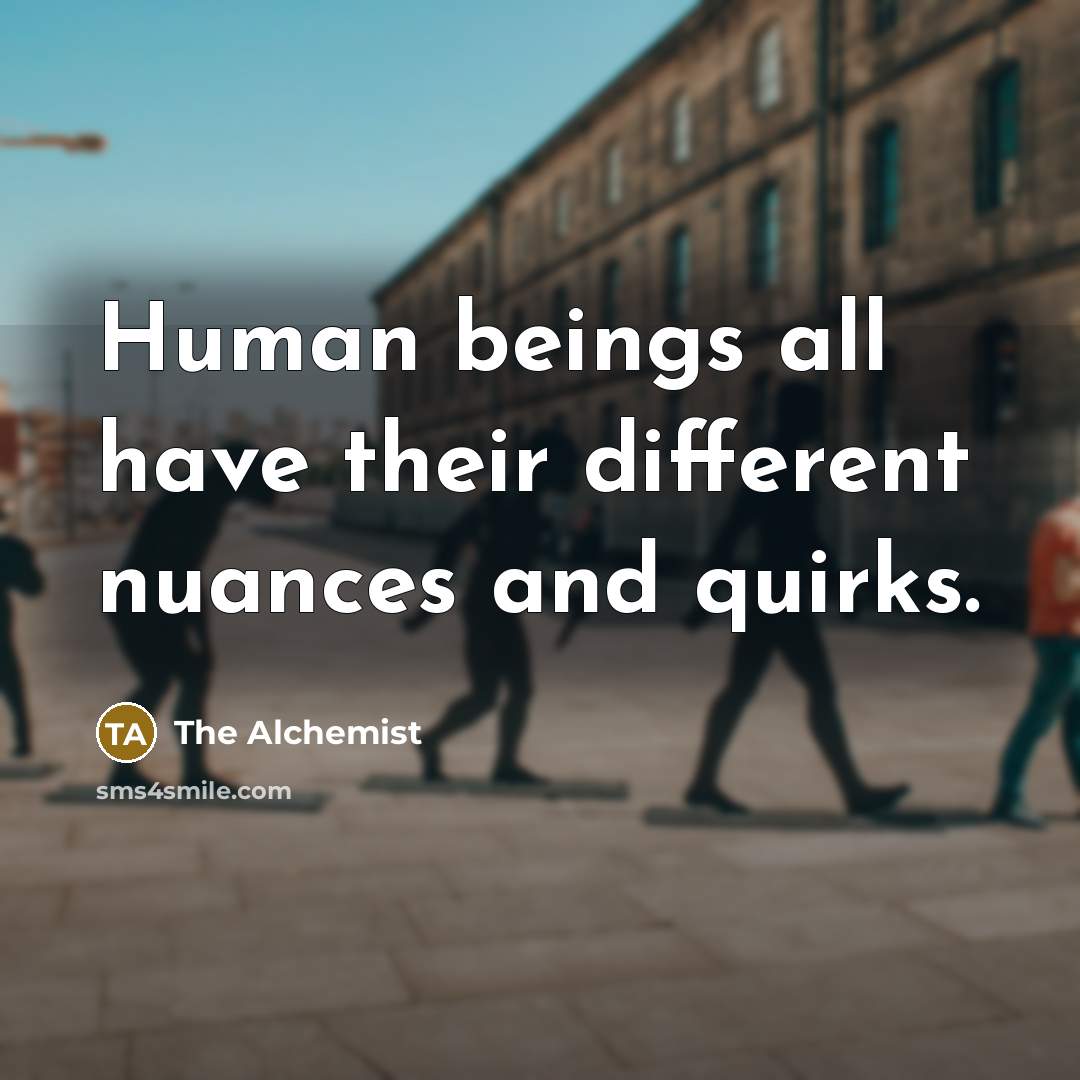 “Human beings all have their different nuances and quirks.” quote by The Alchemist