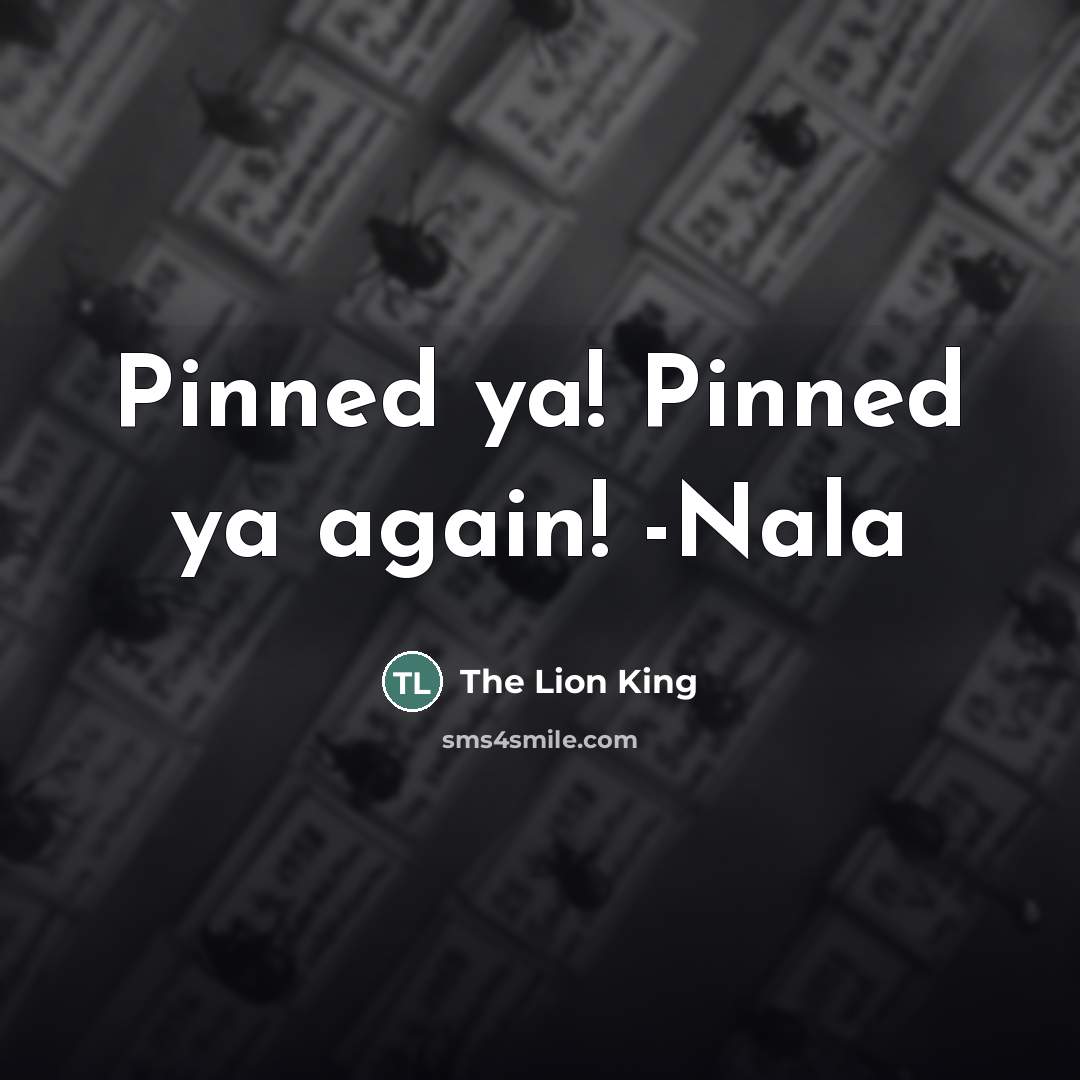“Pinned ya! Pinned ya again! -Nala…” quote by The Lion King