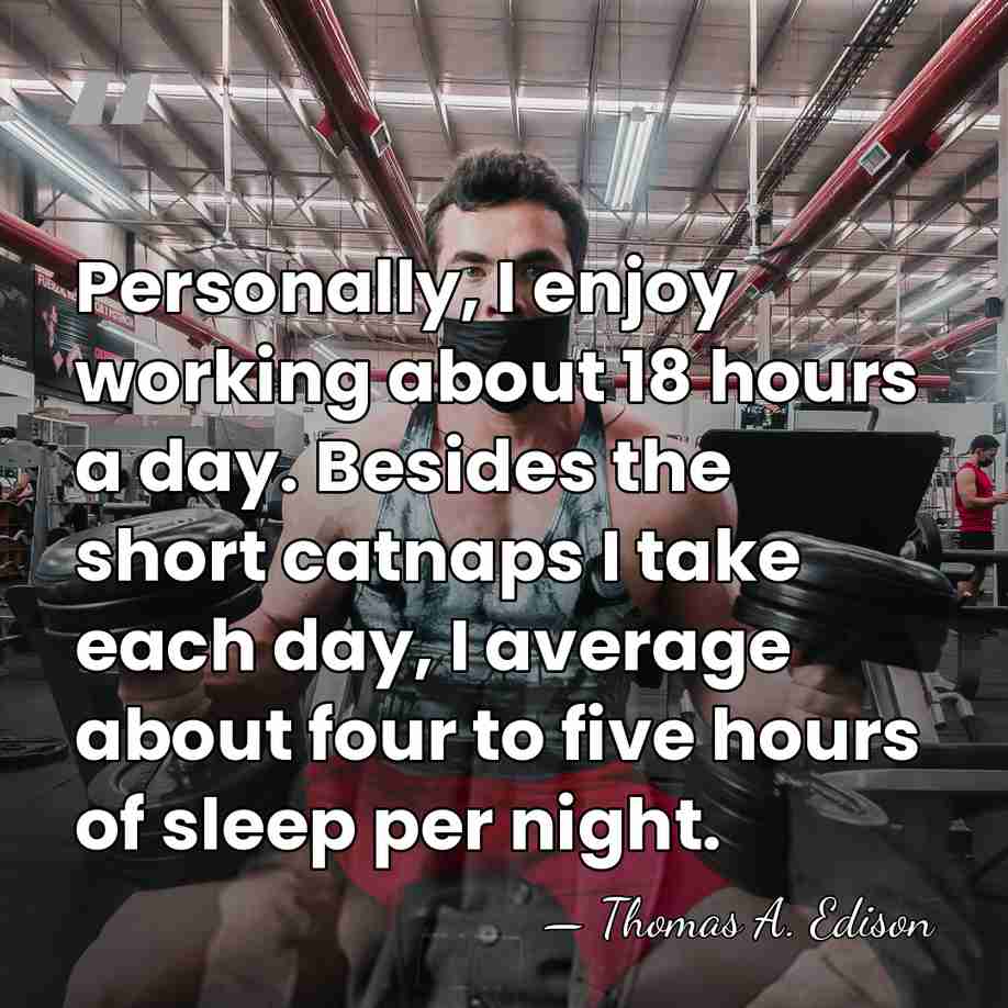 Personally, I enjoy working about 18 hours a day. Besides the short&hellip; - Thomas Edison