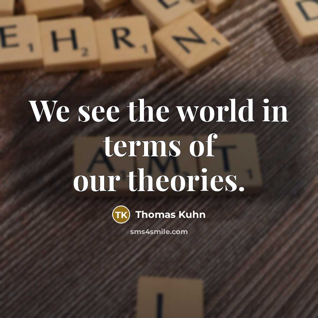 “We see the world in terms of our theories.…” quote by Thomas Kuhn
