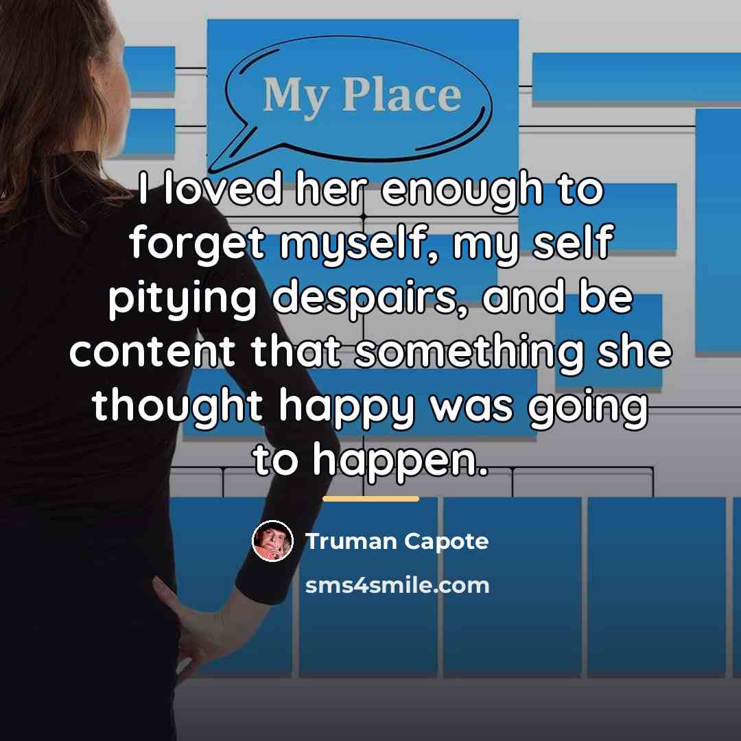 “I loved her enough to forget myself, my self pitying…” quote by Truman Capote