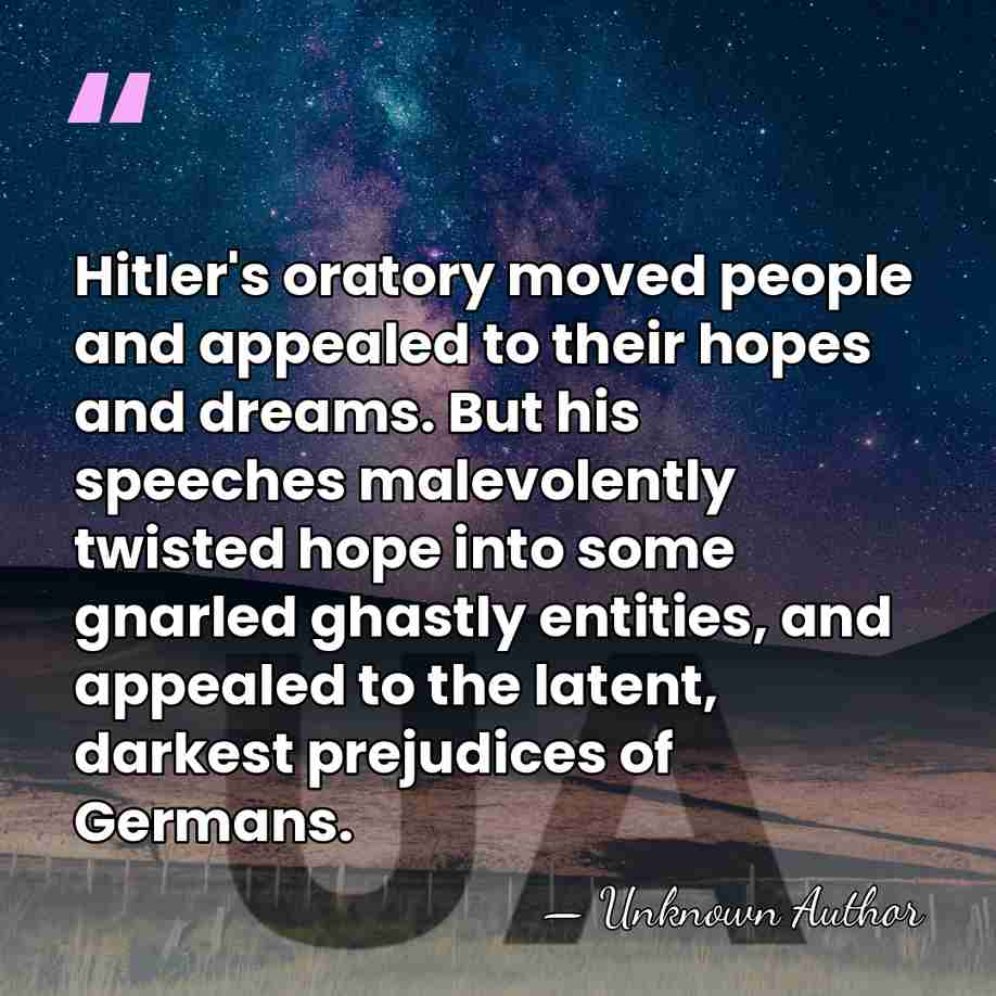 Hitler's oratory moved people and appealed to their hopes and dreams. But&hellip; - Unknown Author