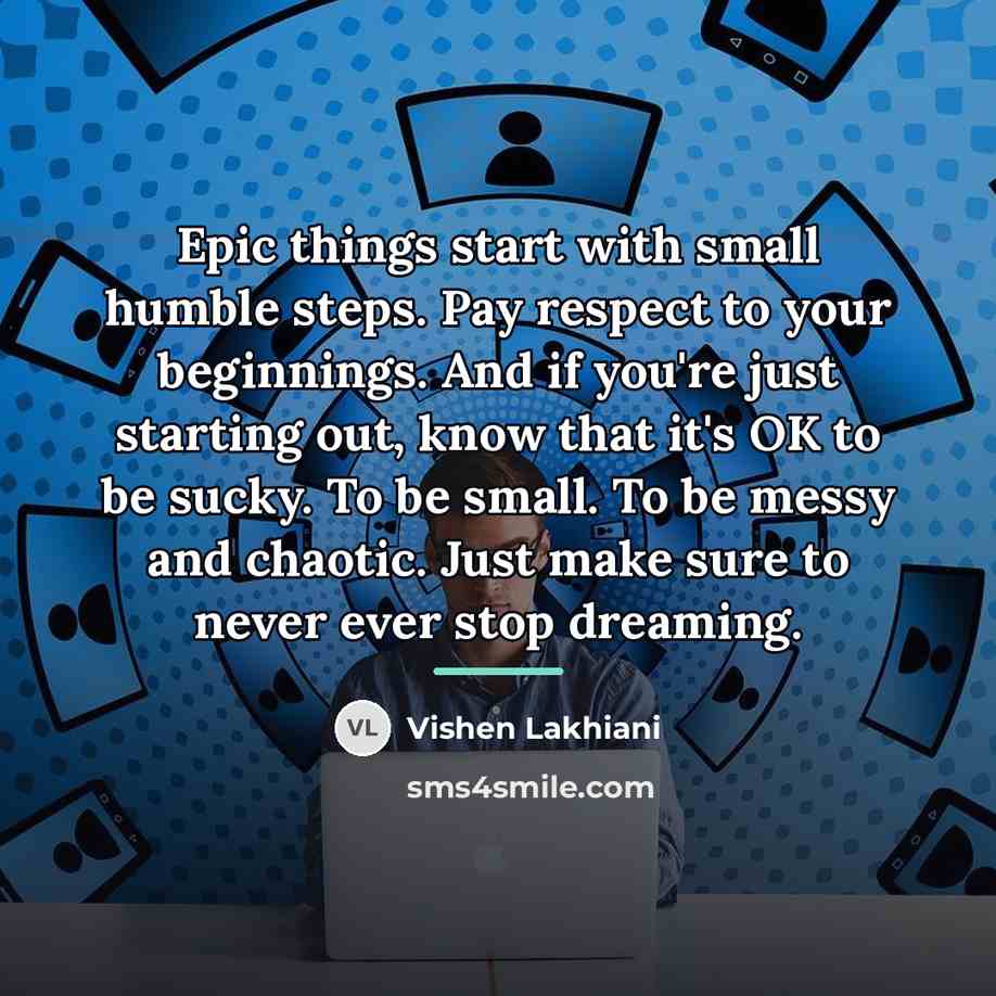 “Epic things start with small humble steps. Pay respect to…” quote by Vishen Lakhiani
