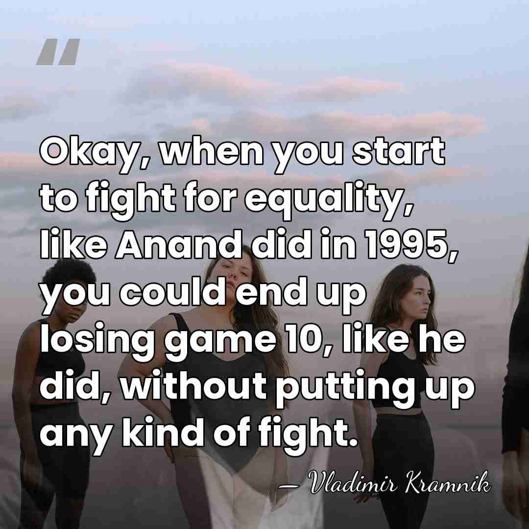 Okay, when you start to fight for equality, like Anand did in&hellip; - Vladimir Kramnik