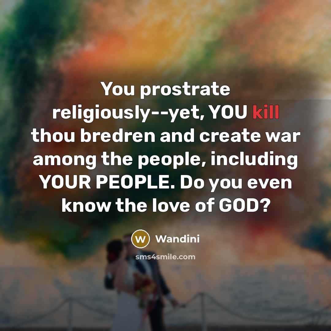 “You prostrate religiously--yet, YOU kill thou bredren and create war…” quote by Wandini