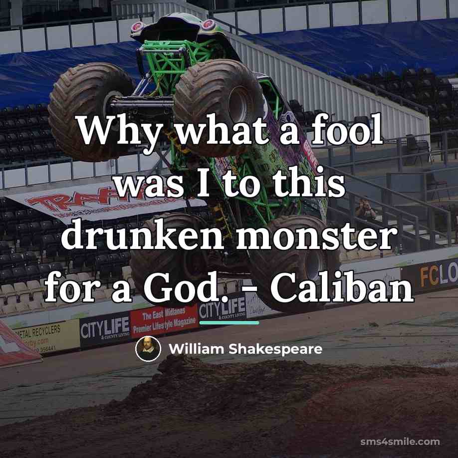 “Why what a fool was I to this drunken monster…” quote by William Shakespeare