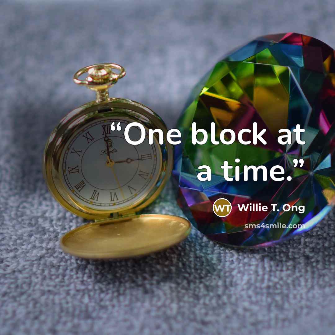 “One block at a time.” quote by Willie T. Ong