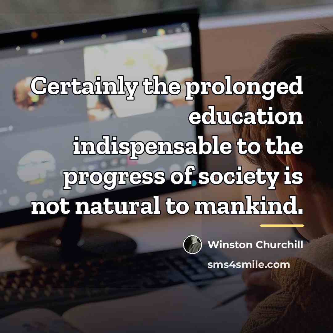 “Certainly the prolonged education indispensable to the progress of society…” quote by Winston Churchill
