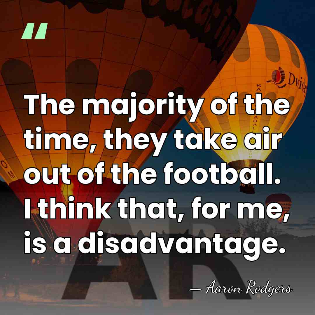 The majority of the time, they take air out of the football.&hellip; - Aaron Rodgers