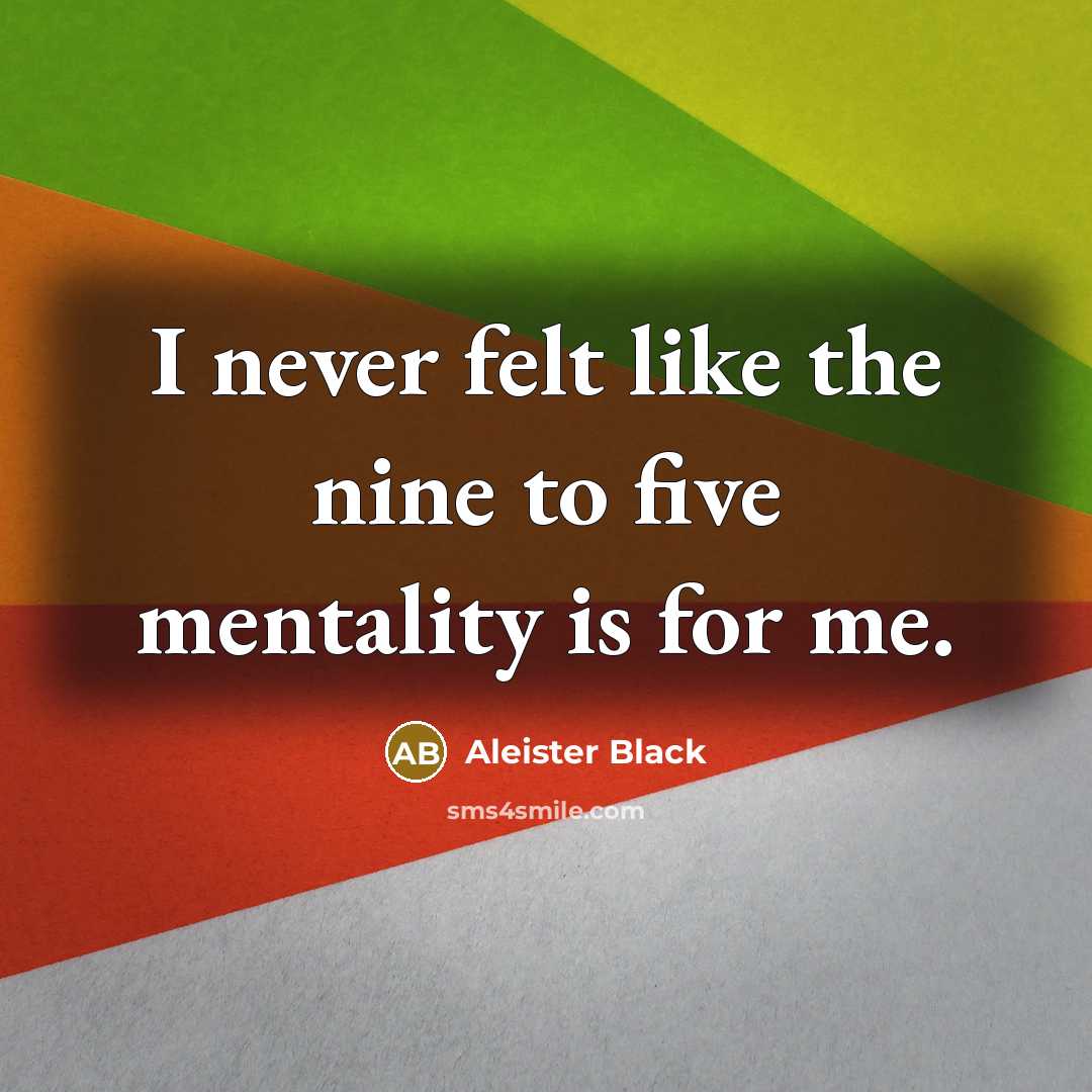 “I never felt like the nine to five mentality is…” quote by Aleister Black