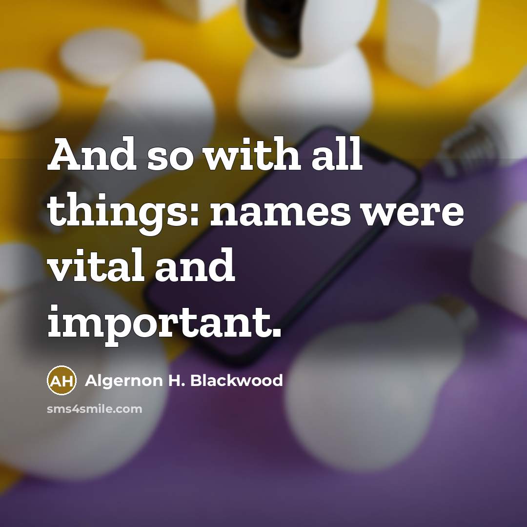 “And so with all things: names were vital and important.…” quote by Algernon H. Blackwood