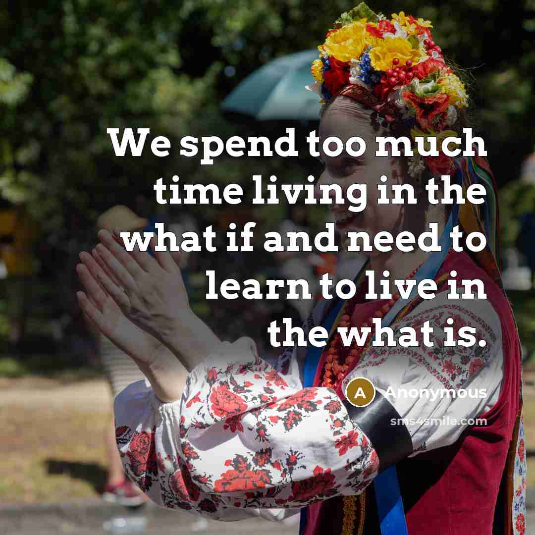 “We spend too much time living in the what if…” quote by Anonymous