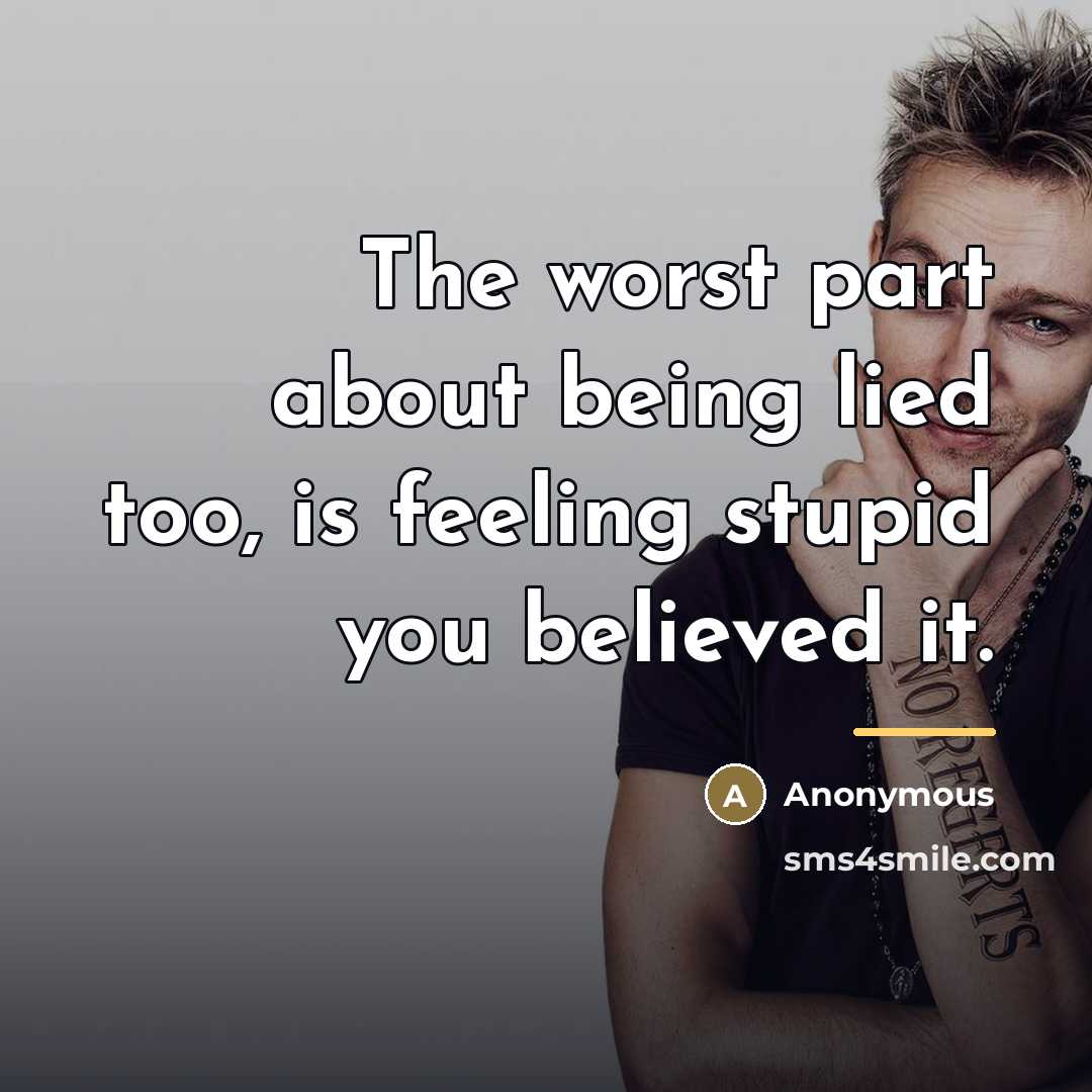 “The worst part about being lied too, is feeling stupid…” quote by Anonymous
