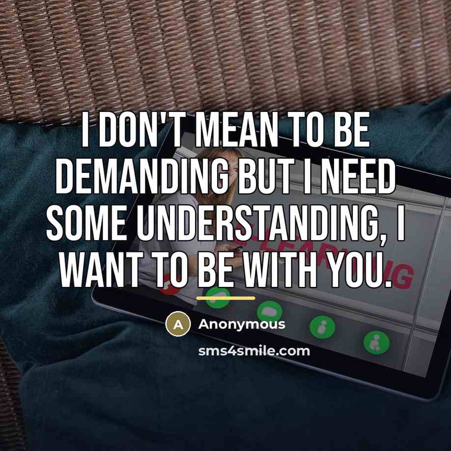 “I don't mean to be demanding but I need some understanding, I want to be with you.” quote by Anonymous