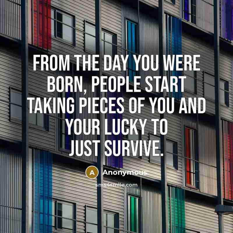“From the day you were born, people start taking pieces…” quote by Anonymous