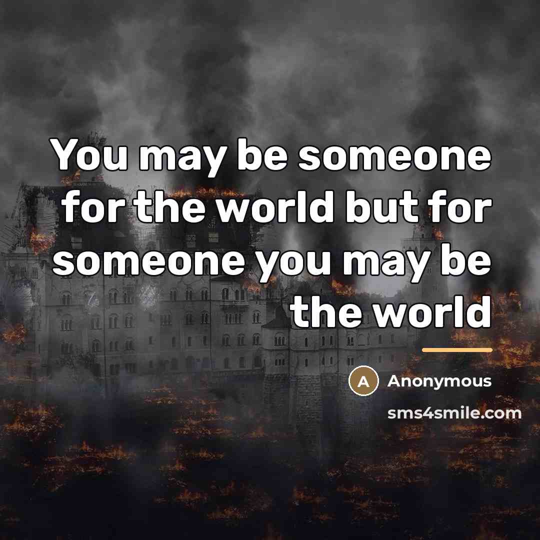 “You may be someone for the world but for someone…” quote by Anonymous