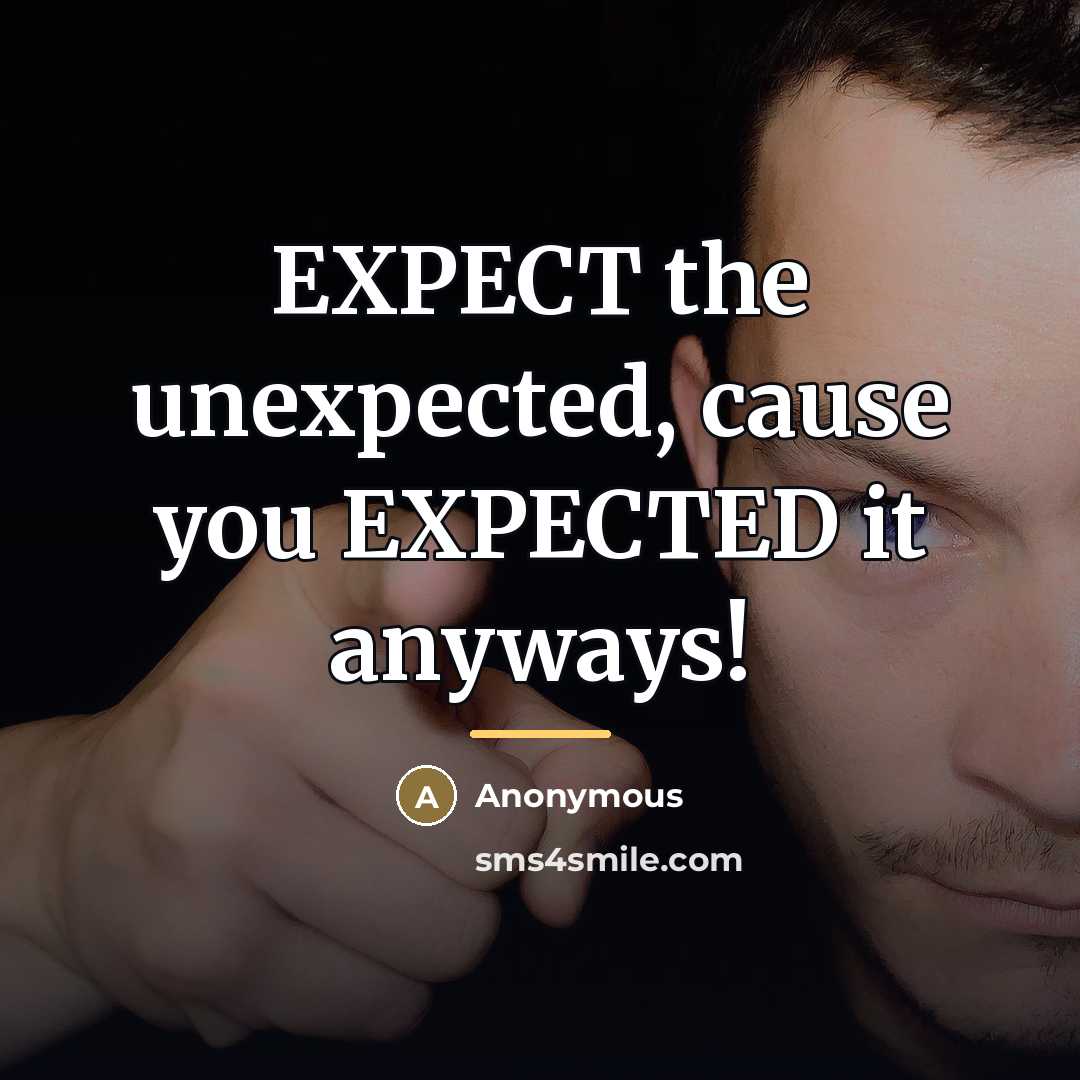 “EXPECT the unexpected, cause you EXPECTED it anyways!…” quote by Anonymous