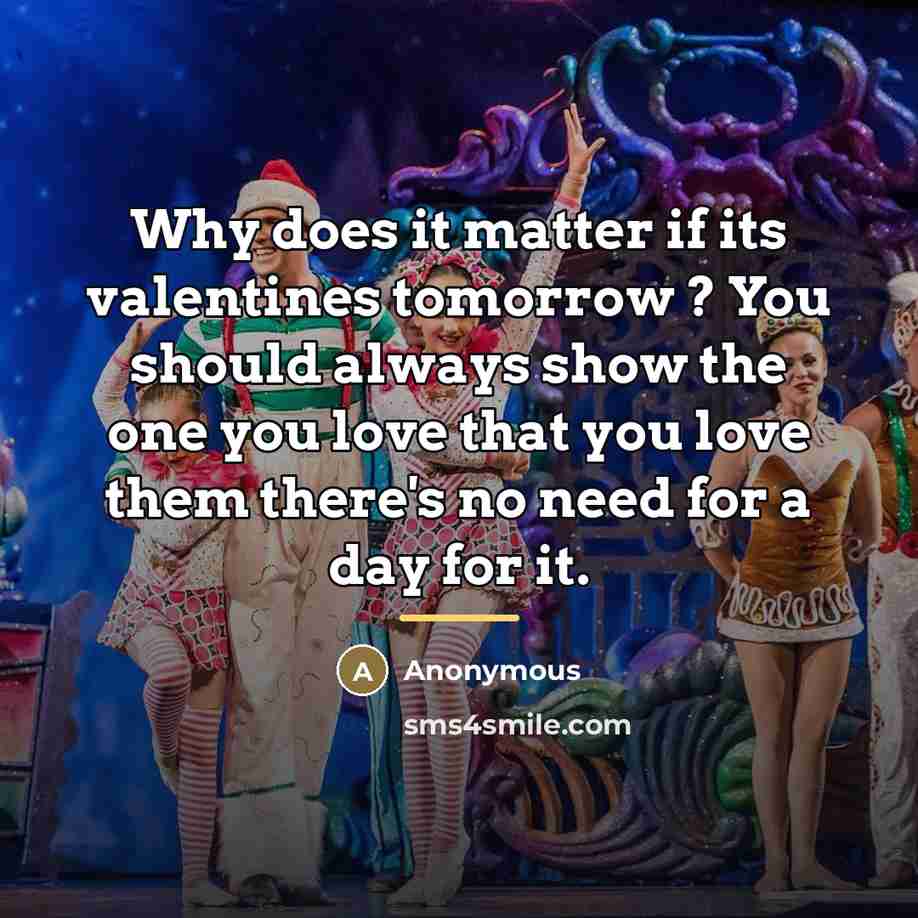 “Why does it matter if its valentines tomorrow ? You…” quote by Anonymous