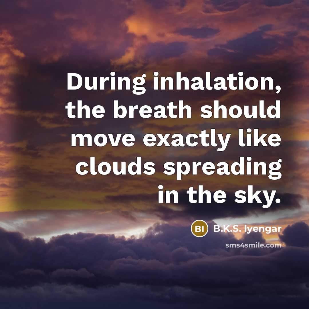 “During inhalation, the breath should move exactly like clouds spreading…” quote by B.K.S. Iyengar