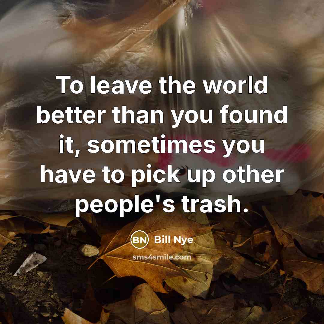 “To leave the world better than you found it, sometimes…” quote by Bill Nye