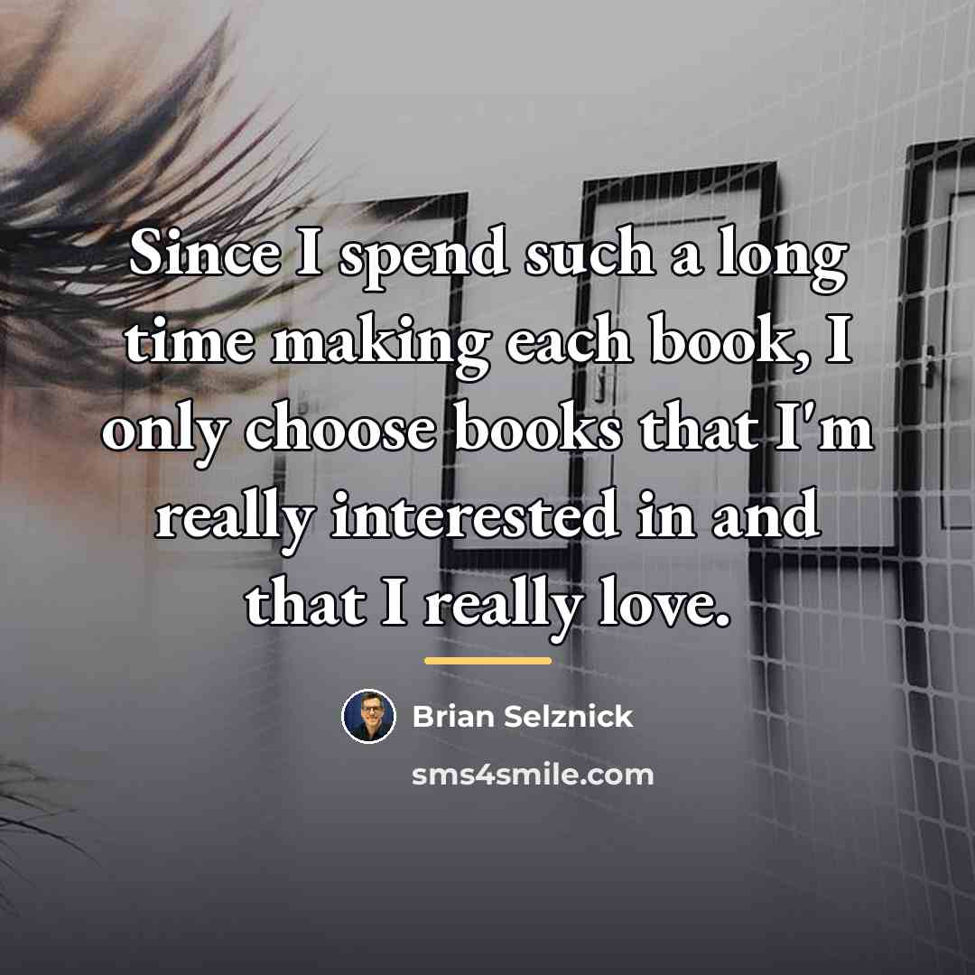 “Since I spend such a long time making each book,…” quote by Brian Selznick