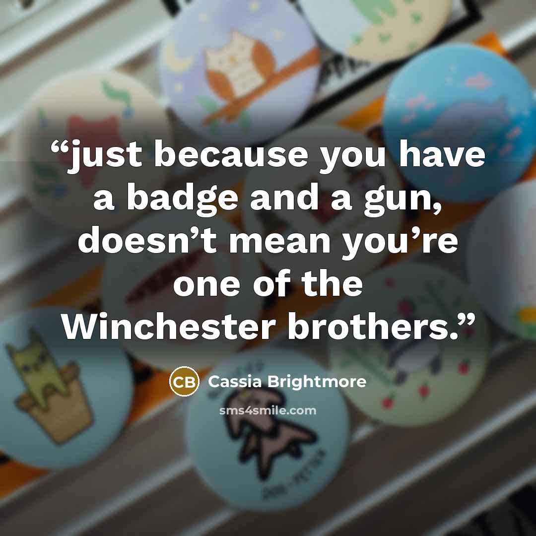 “just because you have a badge and a gun, doesn’t mean you’re one of the Winchester brothers.” quote by Cassia Brightmore