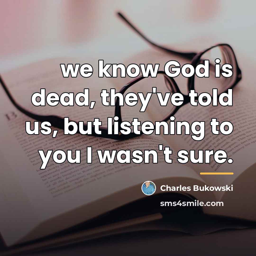 “we know God is dead, they've told us, but listening…” quote by Charles Bukowski