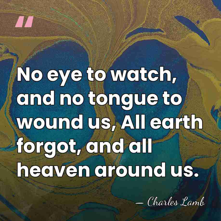 No eye to watch, and no tongue to wound us, All earth&hellip; - Charles Lamb