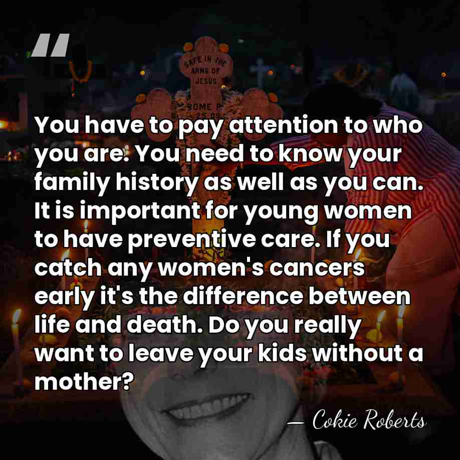 You have to pay attention to who you are. You need to&hellip; - Cokie Roberts