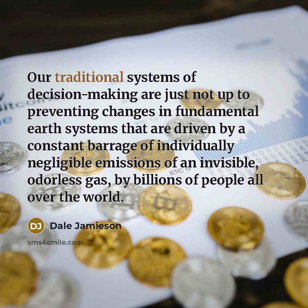 “Our traditional systems of decision-making are just not up to…” quote by Dale Jamieson