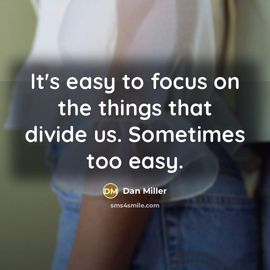 “It's easy to focus on the things that divide us. Sometimes too easy.” quote by Dan Miller