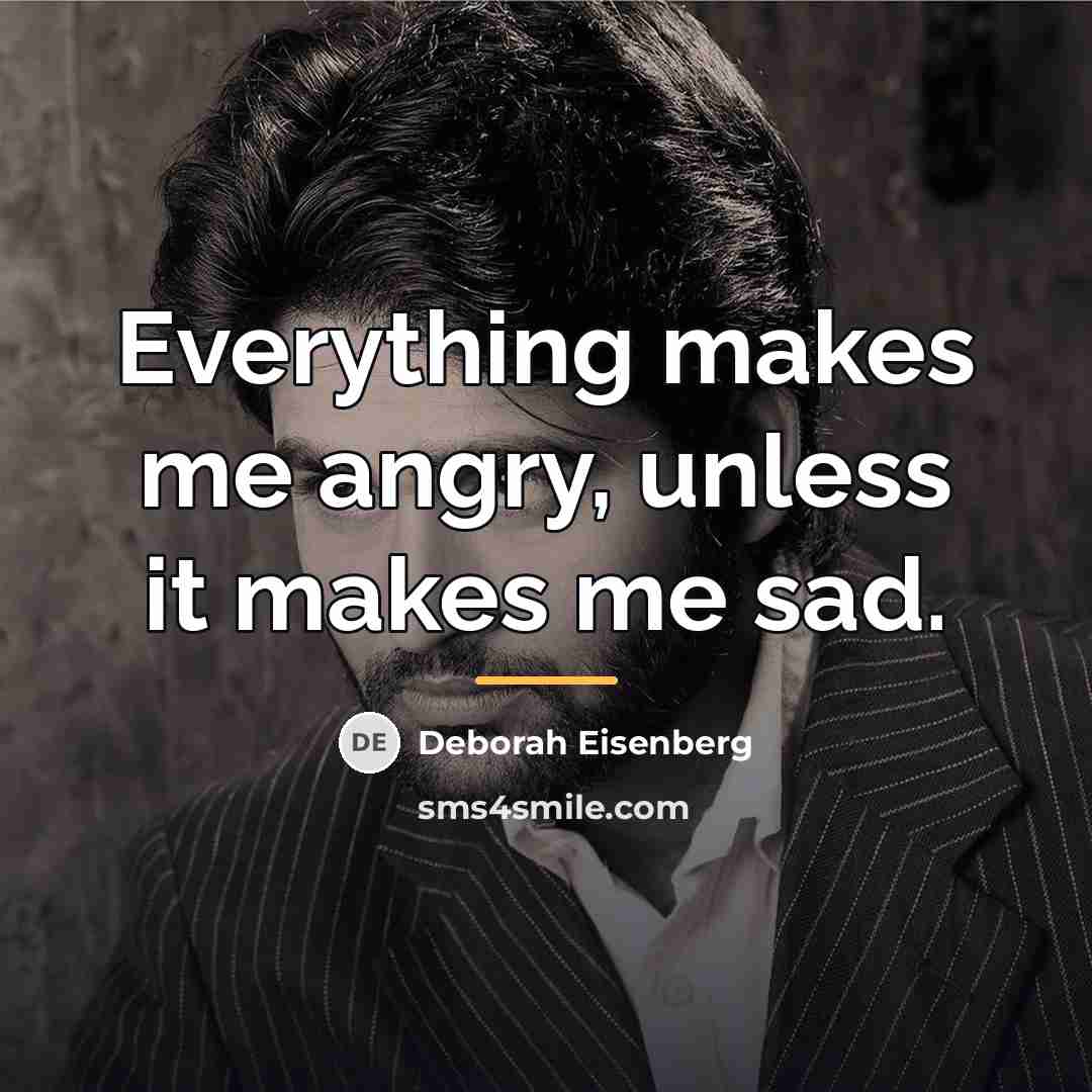 “Everything makes me angry, unless it makes me sad.…” quote by Deborah Eisenberg