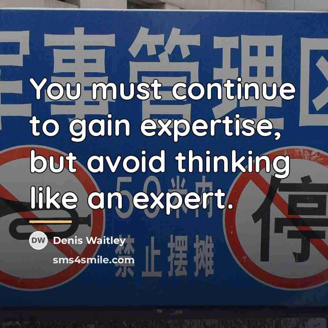 “You must continue to gain expertise, but avoid thinking like…” quote by Denis Waitley