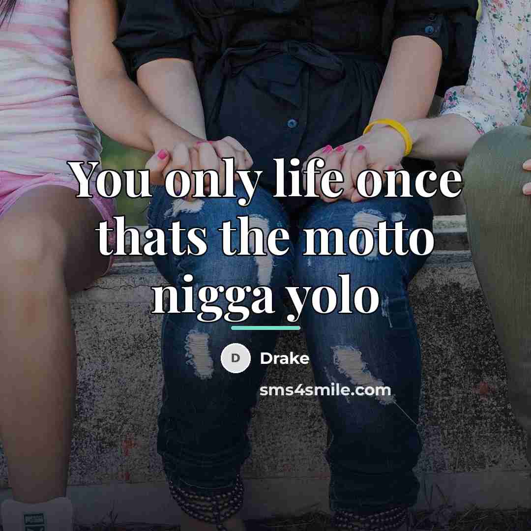 “You only life once thats the motto nigga yolo…” quote by Drake