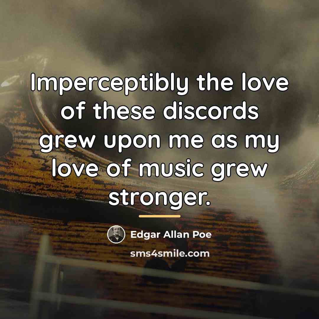 “Imperceptibly the love of these discords grew upon me as…” quote by Edgar Allan Poe