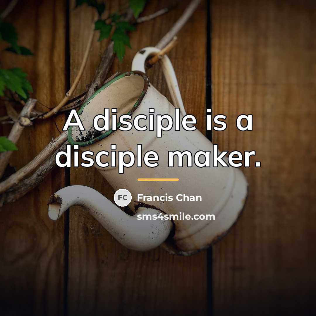 “A disciple is a disciple maker.…” quote by Francis Chan