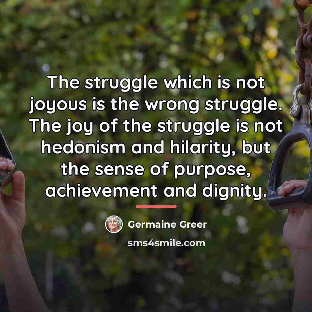 “The struggle which is not joyous is the wrong struggle.…” quote by Germaine Greer