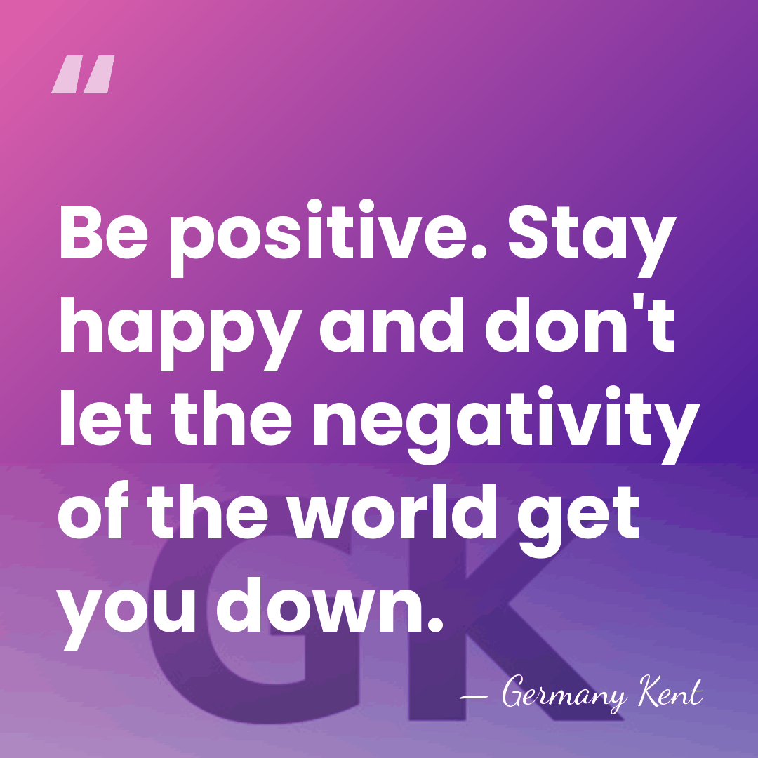 Be positive. Stay happy and don't let the negativity of the world&hellip; - Germany Kent